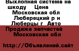 Выхлопная система на шкоду  › Цена ­ 7 000 - Московская обл., Люберецкий р-н, Люберцы г. Авто » Продажа запчастей   . Московская обл.